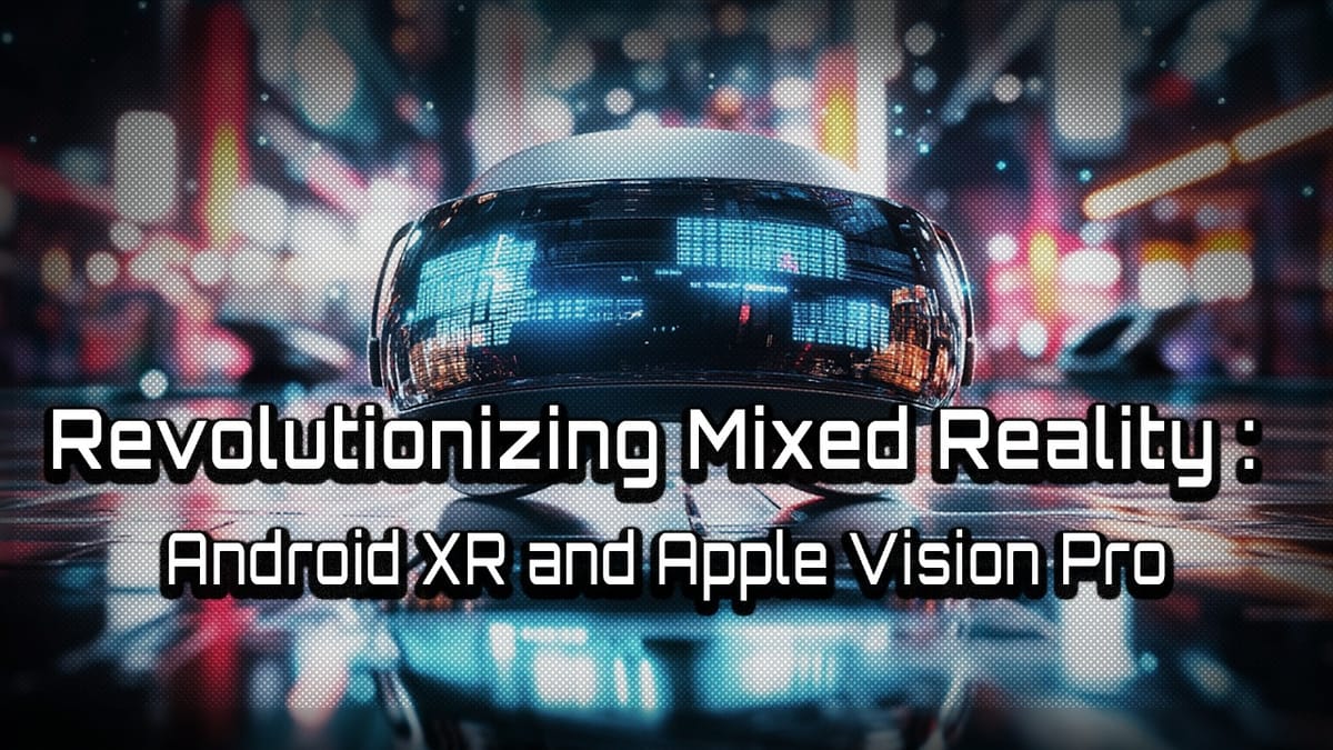 Revolutionizing Mixed Reality: Android XR and Apple Vision Pro