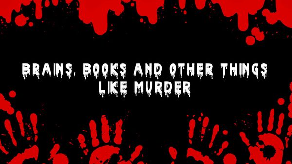 Brains, Books and other things like Murder.