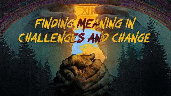 Finding Meaning in Challenges and Change
